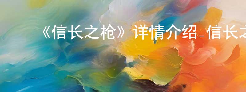陈锡群的动漫综艺大全,《信长之枪》详情介绍_信长之枪已完结在线观看_信长之枪迅雷下载_日漫